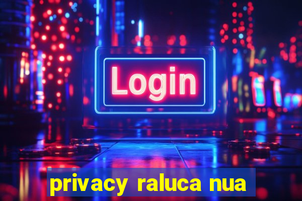 privacy raluca nua